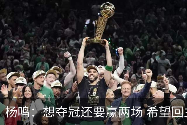 杨鸣：想夺冠还要赢两场 希望回主场一鼓作气