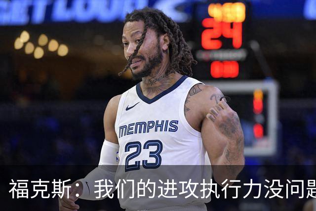 福克斯：我们的进攻执行力没问题 就算投不进也不该改变打法